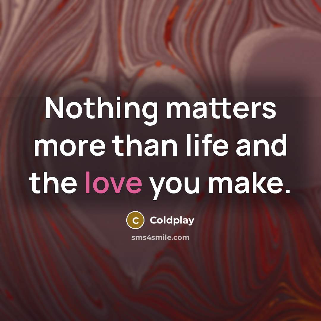 “Nothing matters more than life and the love you make.…” quote by Coldplay