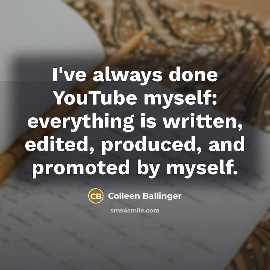 “I've always done YouTube myself: everything is written, edited, produced,…” quote by Colleen Ballinger