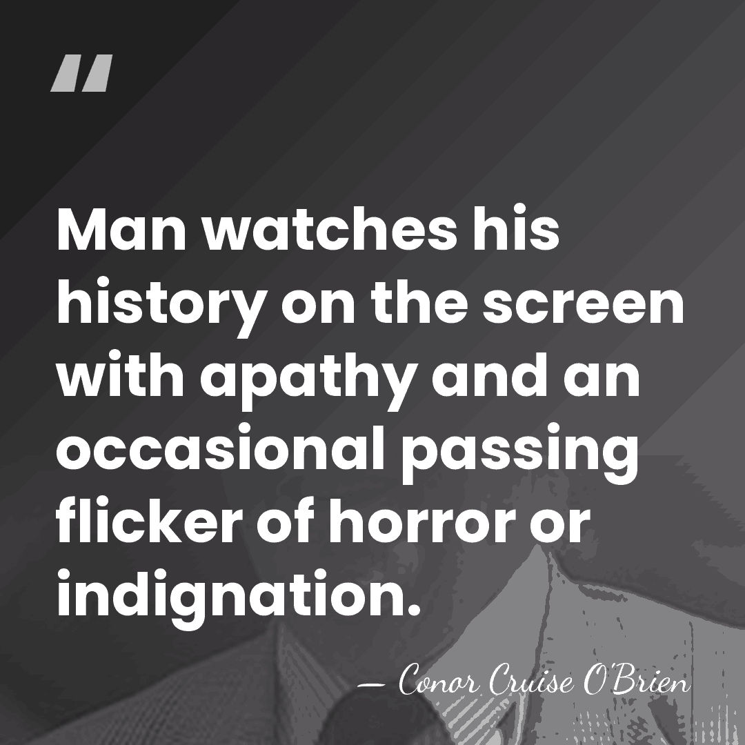 Man watches his history on the screen with apathy and an occasional&hellip; - Conor Cruise O'Brien