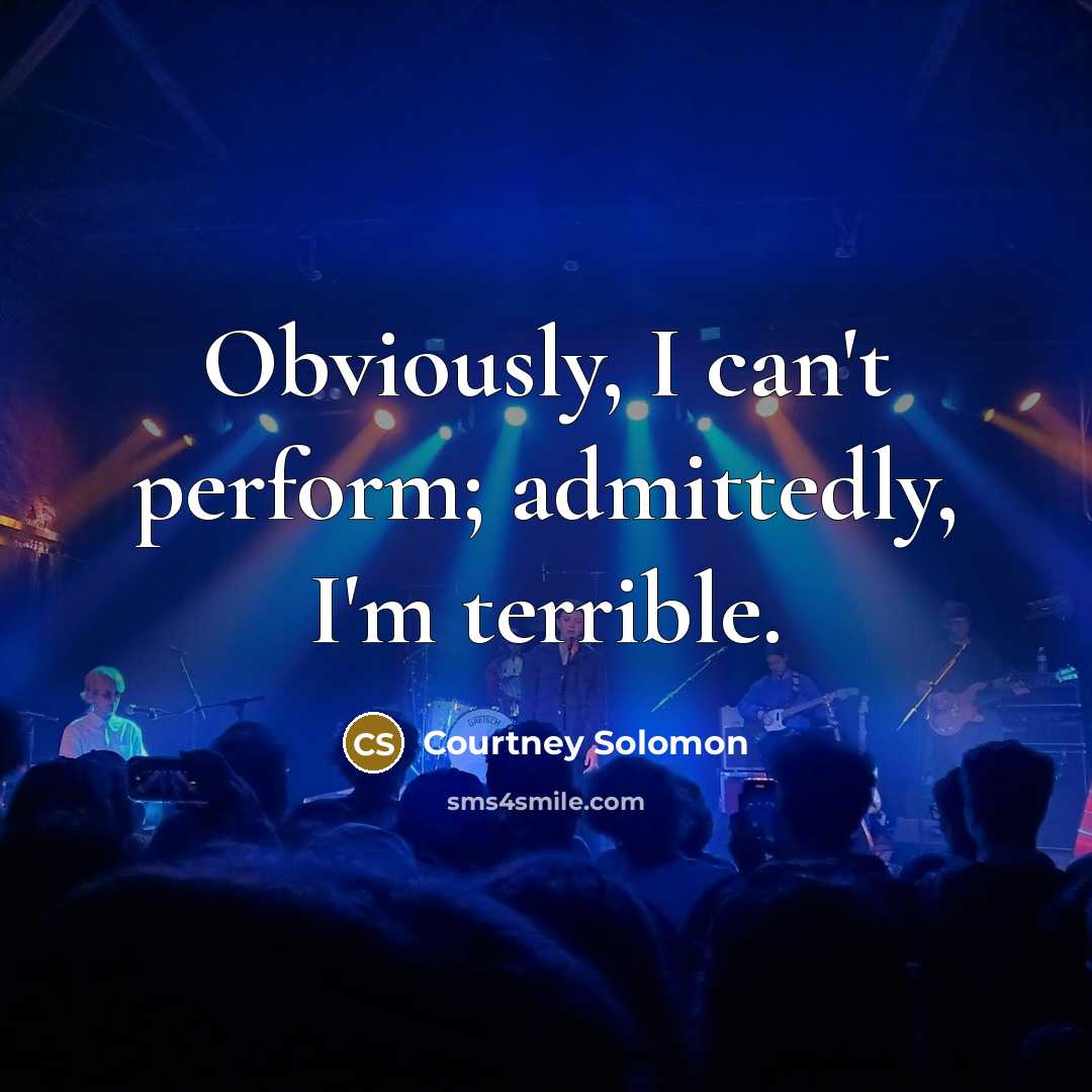 “Obviously, I can't perform; admittedly, I'm terrible.…” quote by Courtney Solomon