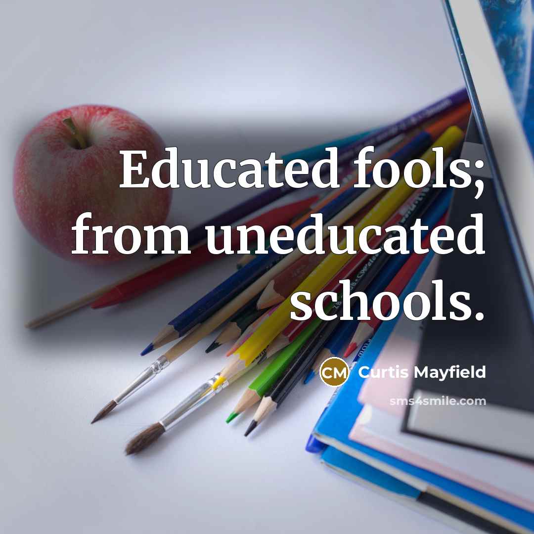 “Educated fools; from uneducated schools.…” quote by Curtis Mayfield