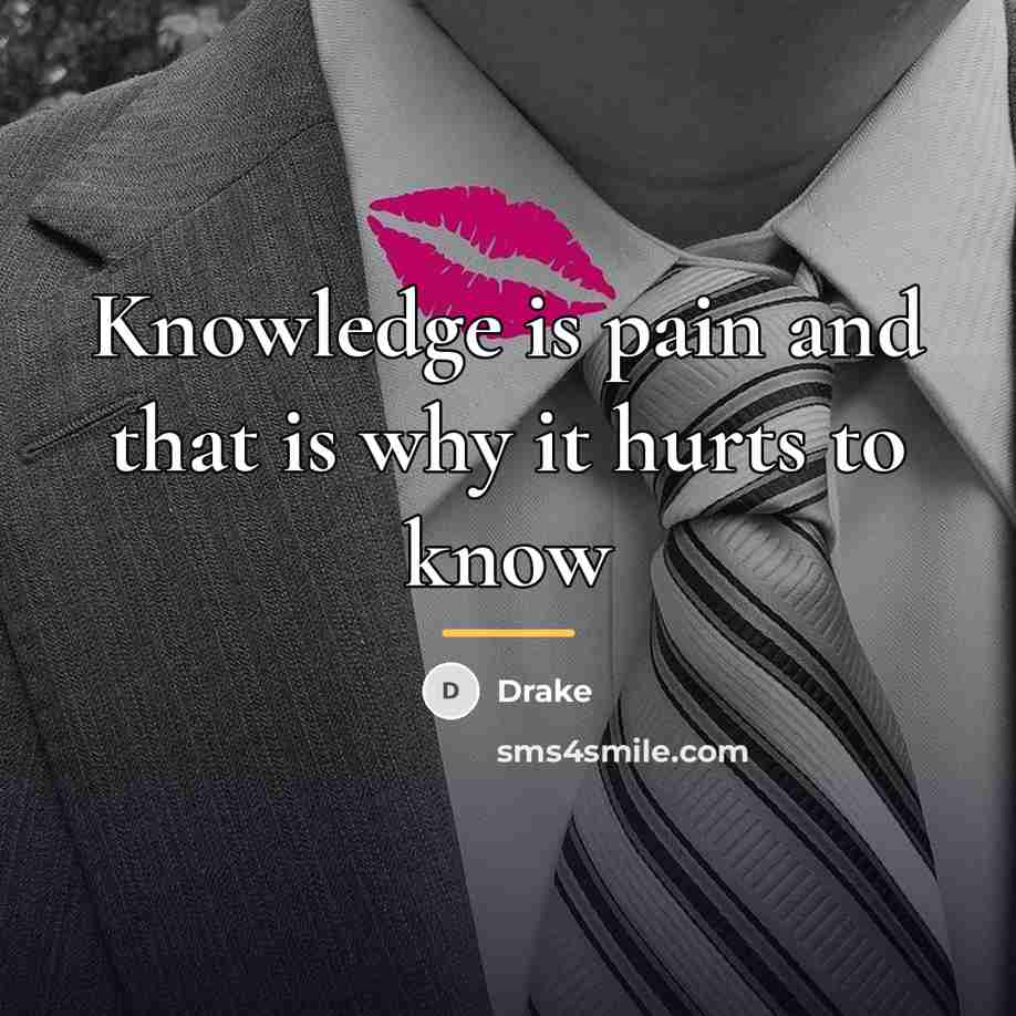 “Knowledge is pain and that is why it hurts to…” quote by Drake