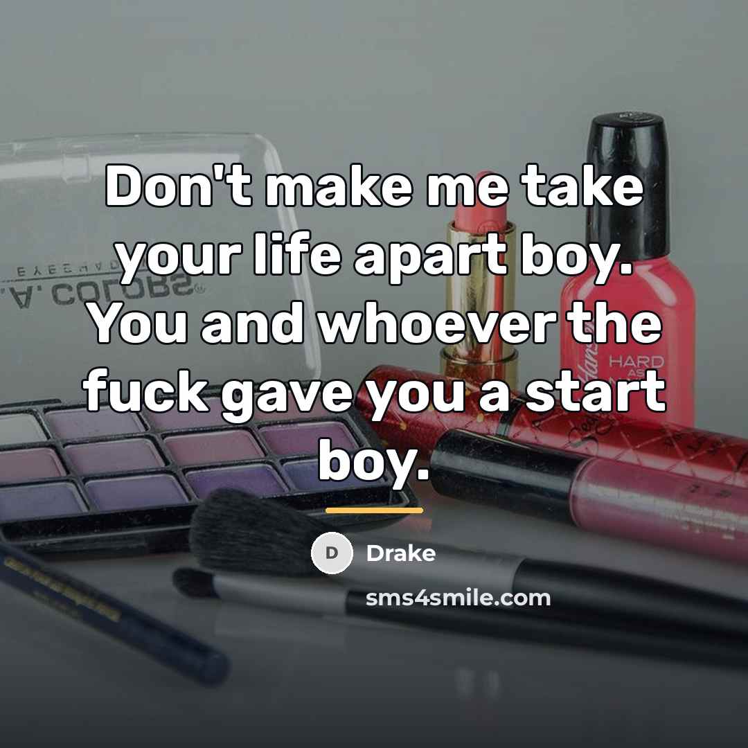 “Don't make me take your life apart boy. You and…” quote by Drake