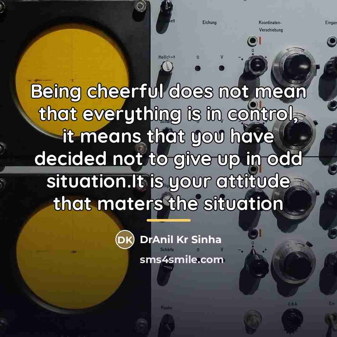 “Being cheerful does not mean that everything is in control,…” quote by DrAnil Kr Sinha