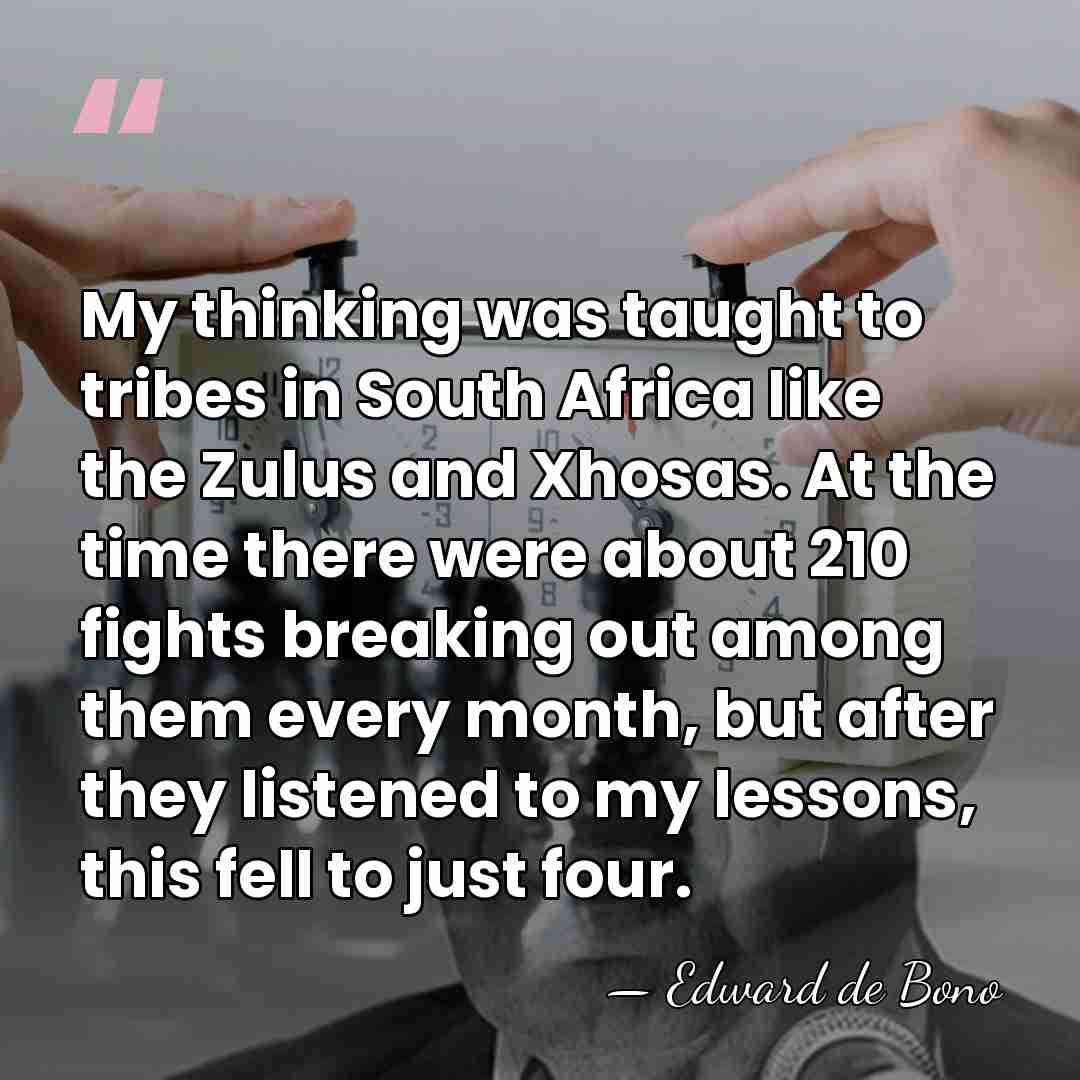 My thinking was taught to tribes in South Africa like the Zulus&hellip; - Edward de Bono