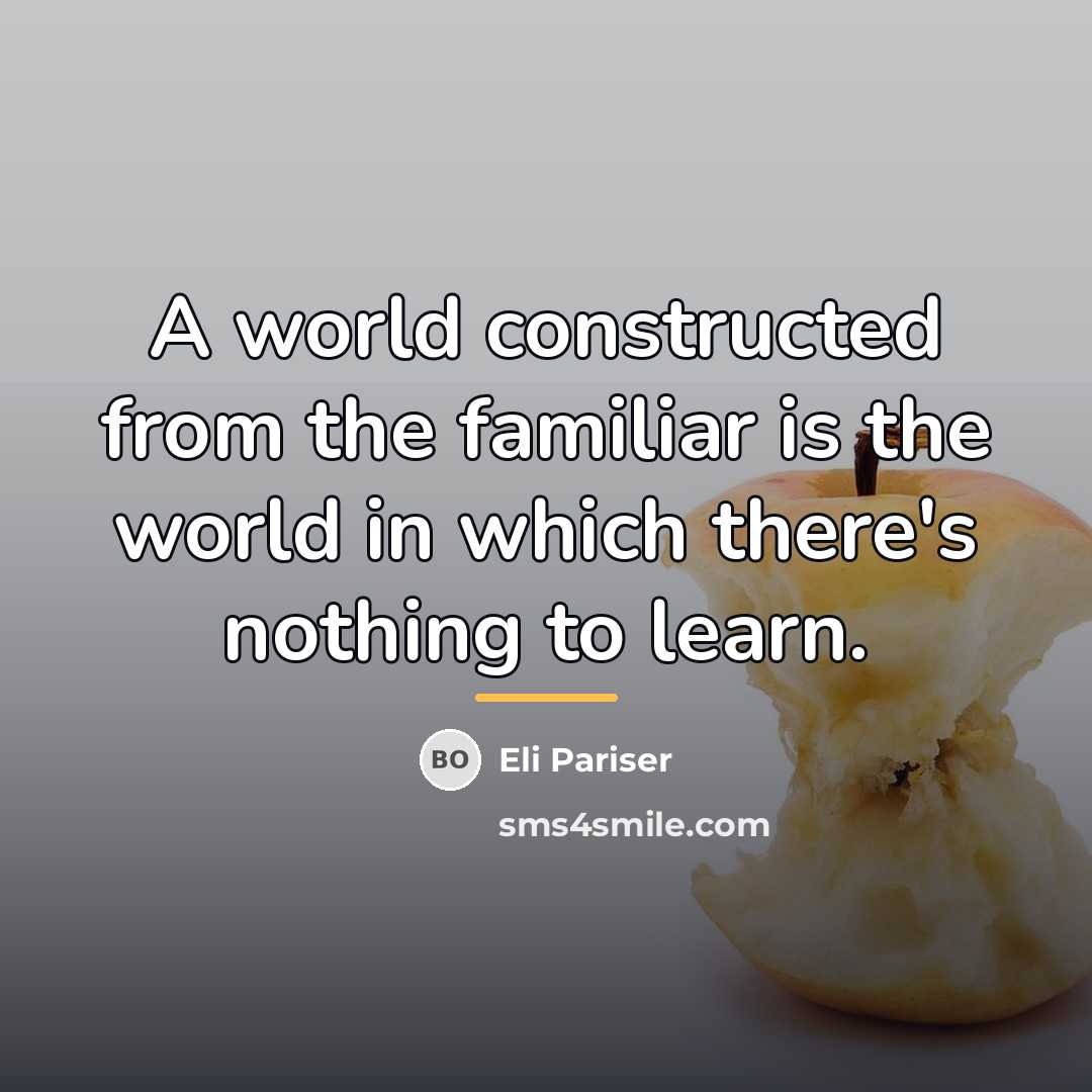 “A world constructed from the familiar is the world in…” quote by Eli Pariser