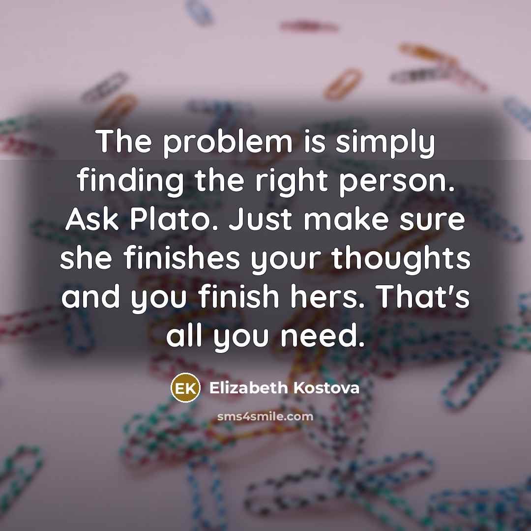 “The problem is simply finding the right person. Ask Plato.…” quote by Elizabeth Kostova