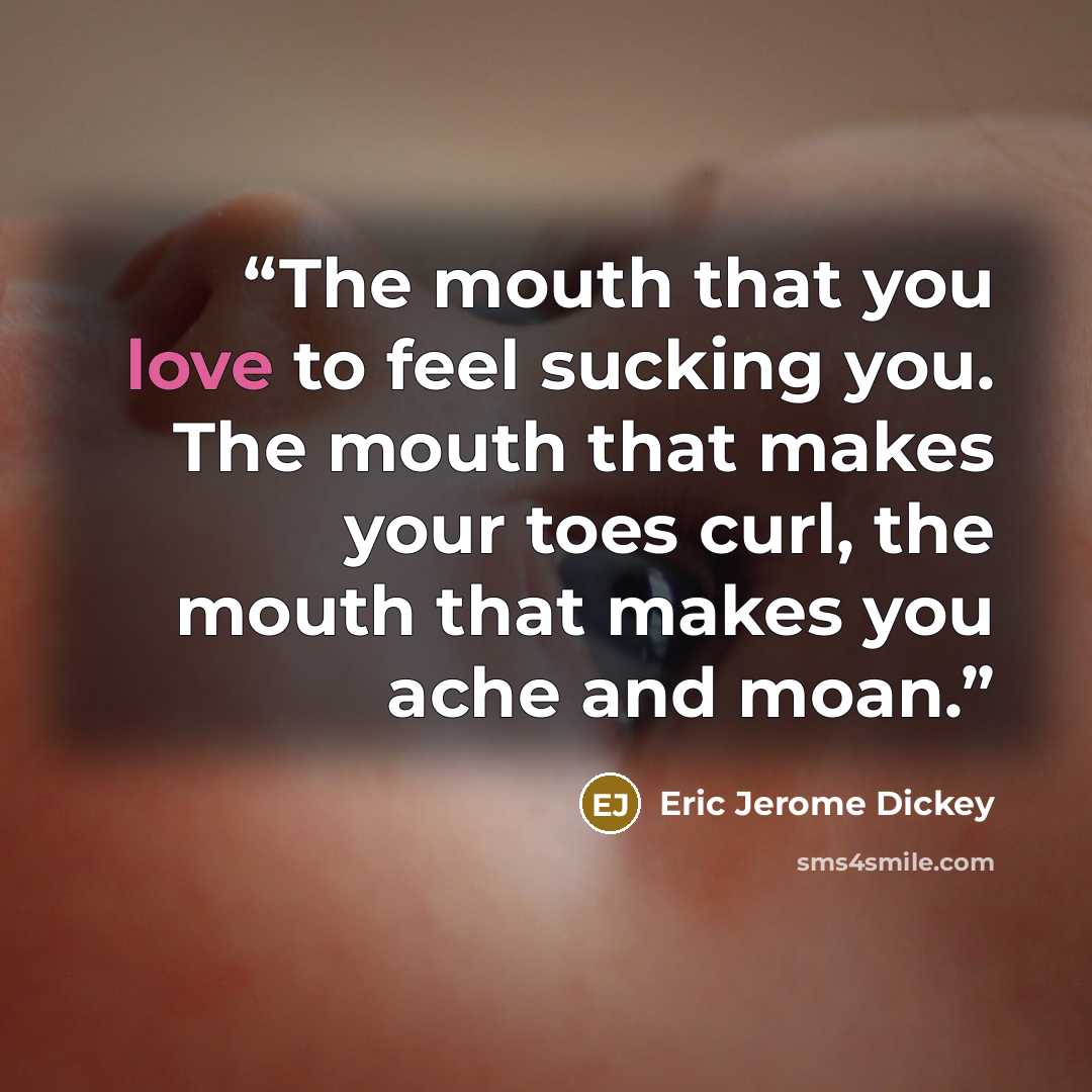“The mouth that you love to feel sucking you. The mouth that makes your toes curl, the mouth that makes you ache and moan.” quote by Eric Jerome Dickey