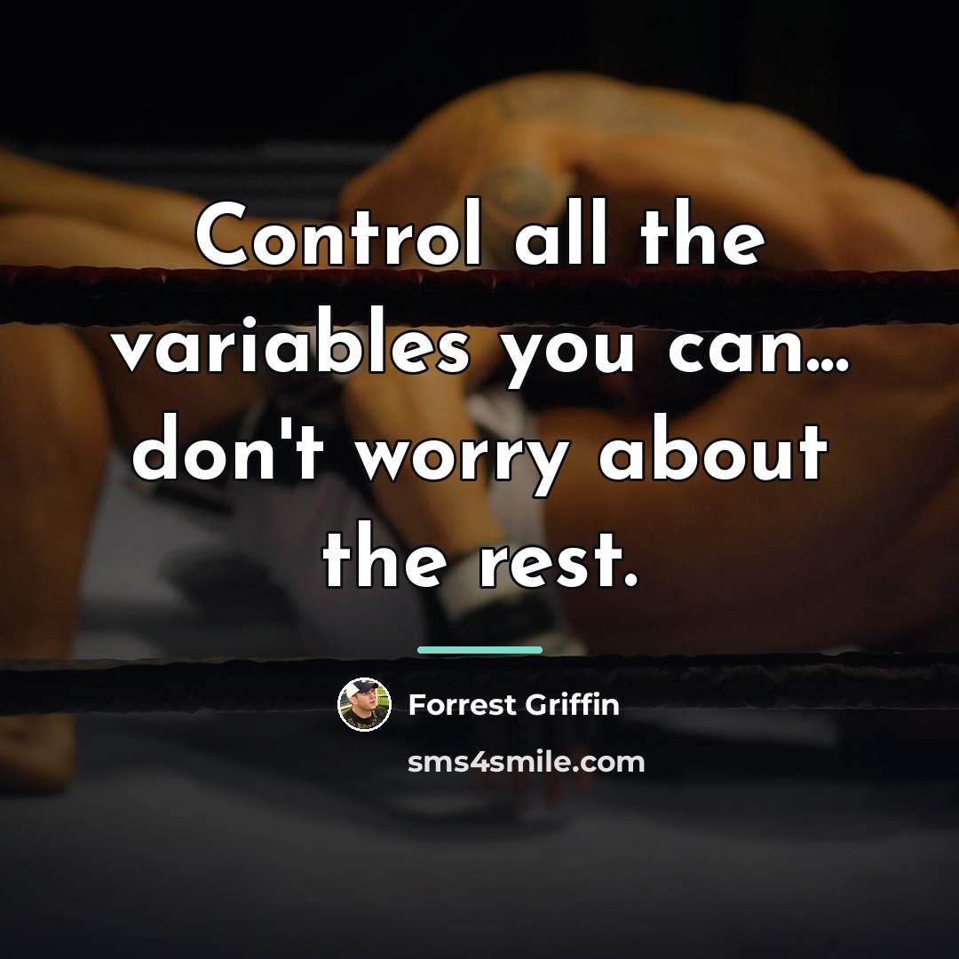 “Control all the variables you can... don't worry about the…” quote by Forrest Griffin