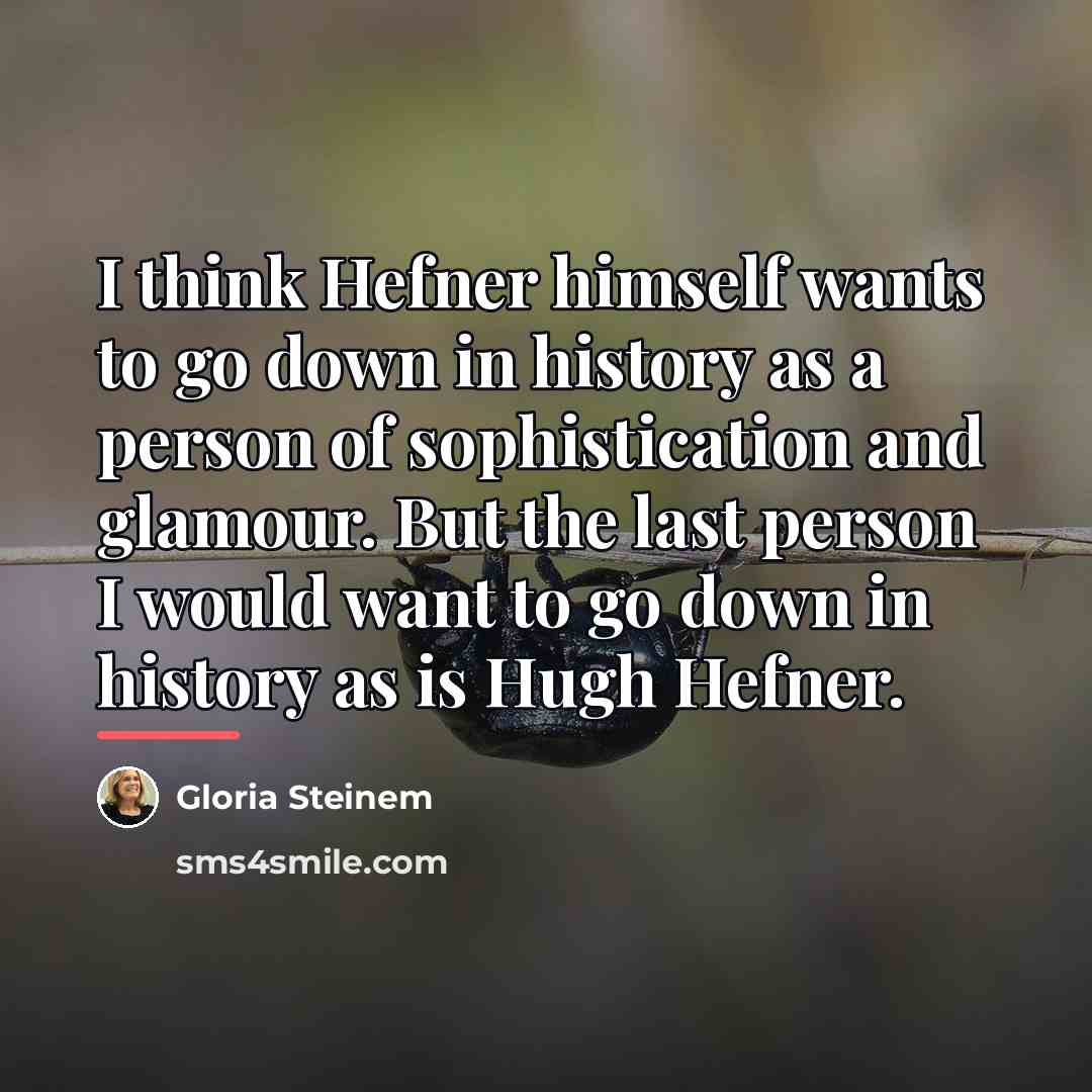 “I think Hefner himself wants to go down in history…” quote by Gloria Steinem