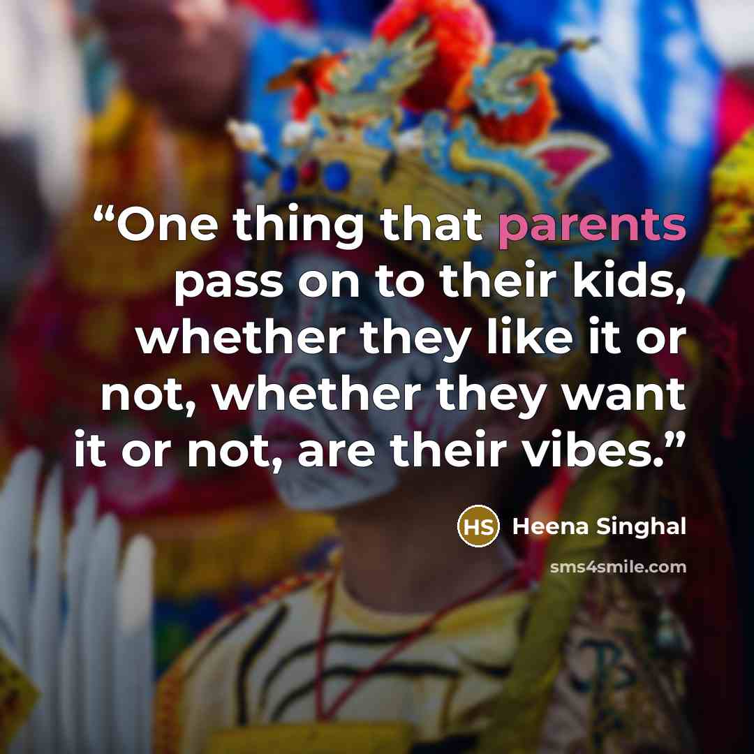“One thing that parents pass on to their kids, whether they like it or not, whether they want it or not, are their vibes.” quote by Heena Singhal