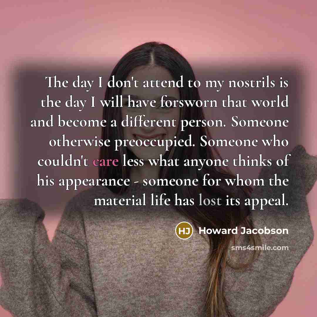 “The day I don't attend to my nostrils is the…” quote by Howard Jacobson
