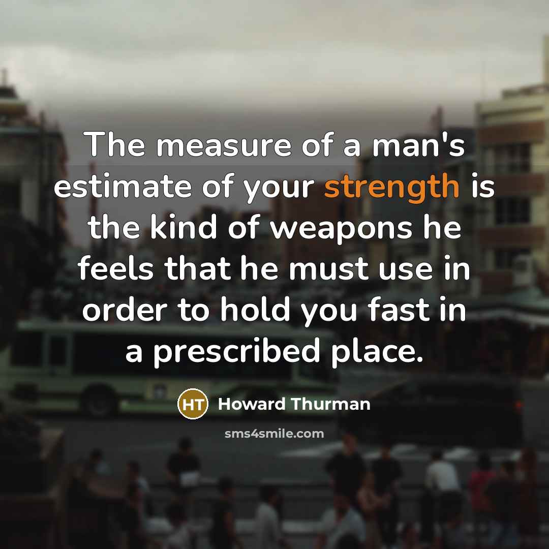 “The measure of a man's estimate of your strength is…” quote by Howard Thurman
