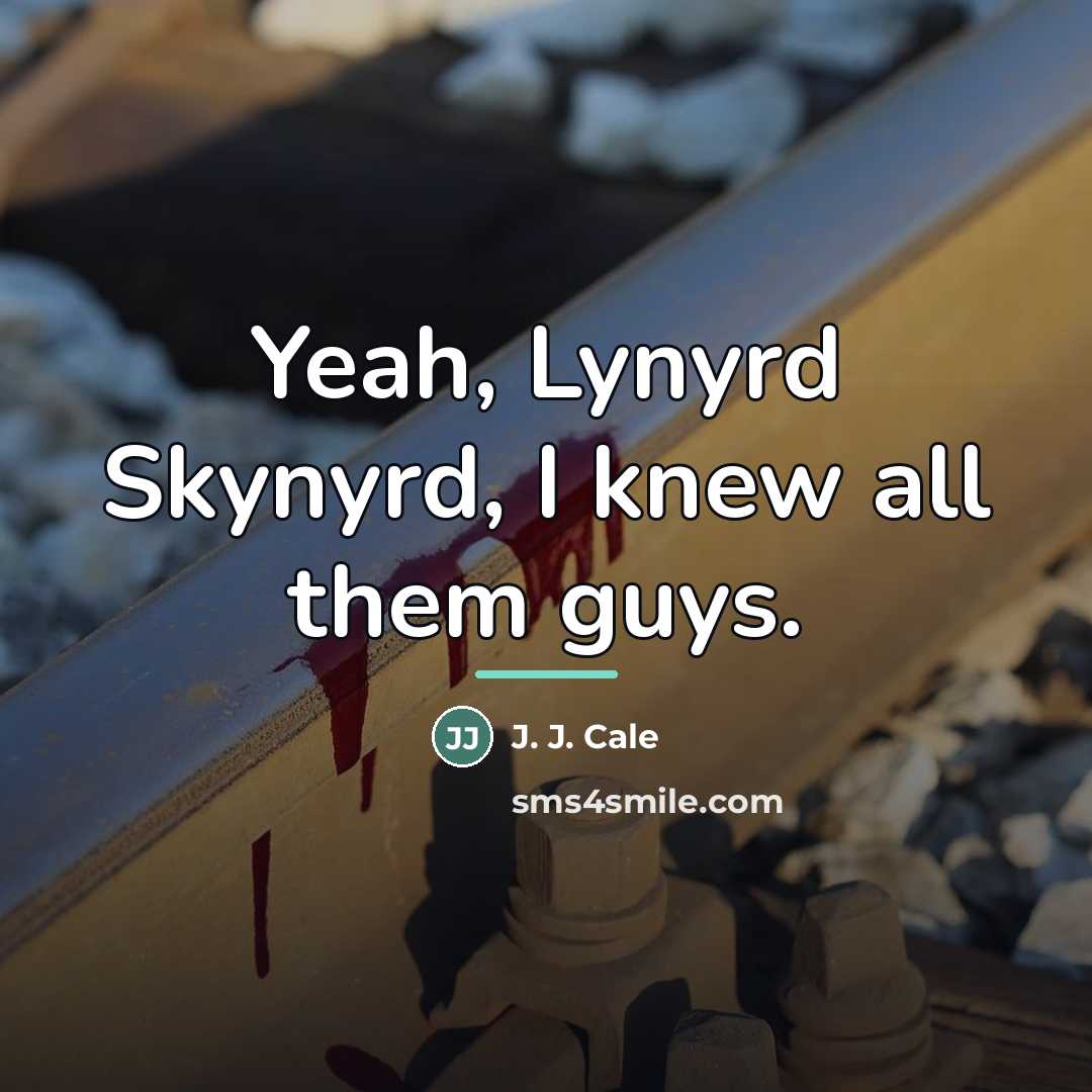 “Yeah, Lynyrd Skynyrd, I knew all them guys.…” quote by J. J. Cale