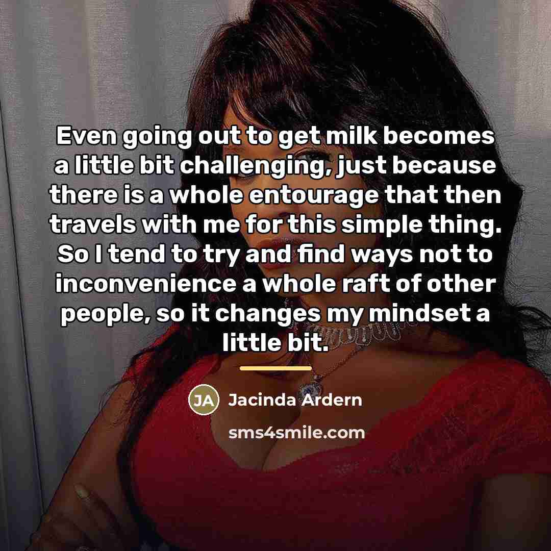 “Even going out to get milk becomes a little bit…” quote by Jacinda Ardern