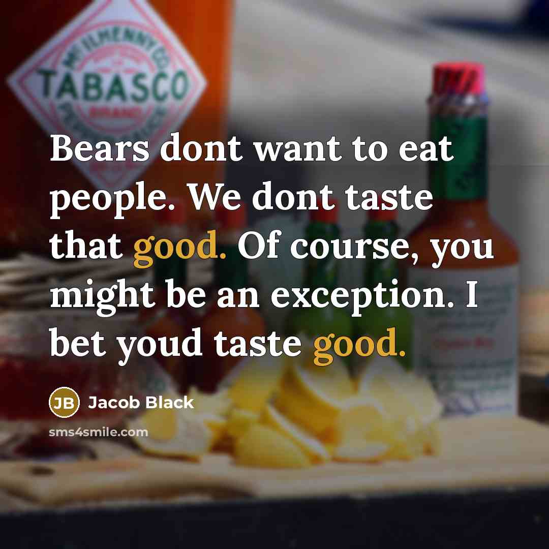 “Bears dont want to eat people. We dont taste that good. Of course, you might be an exception. I bet youd taste good.” quote by Jacob Black