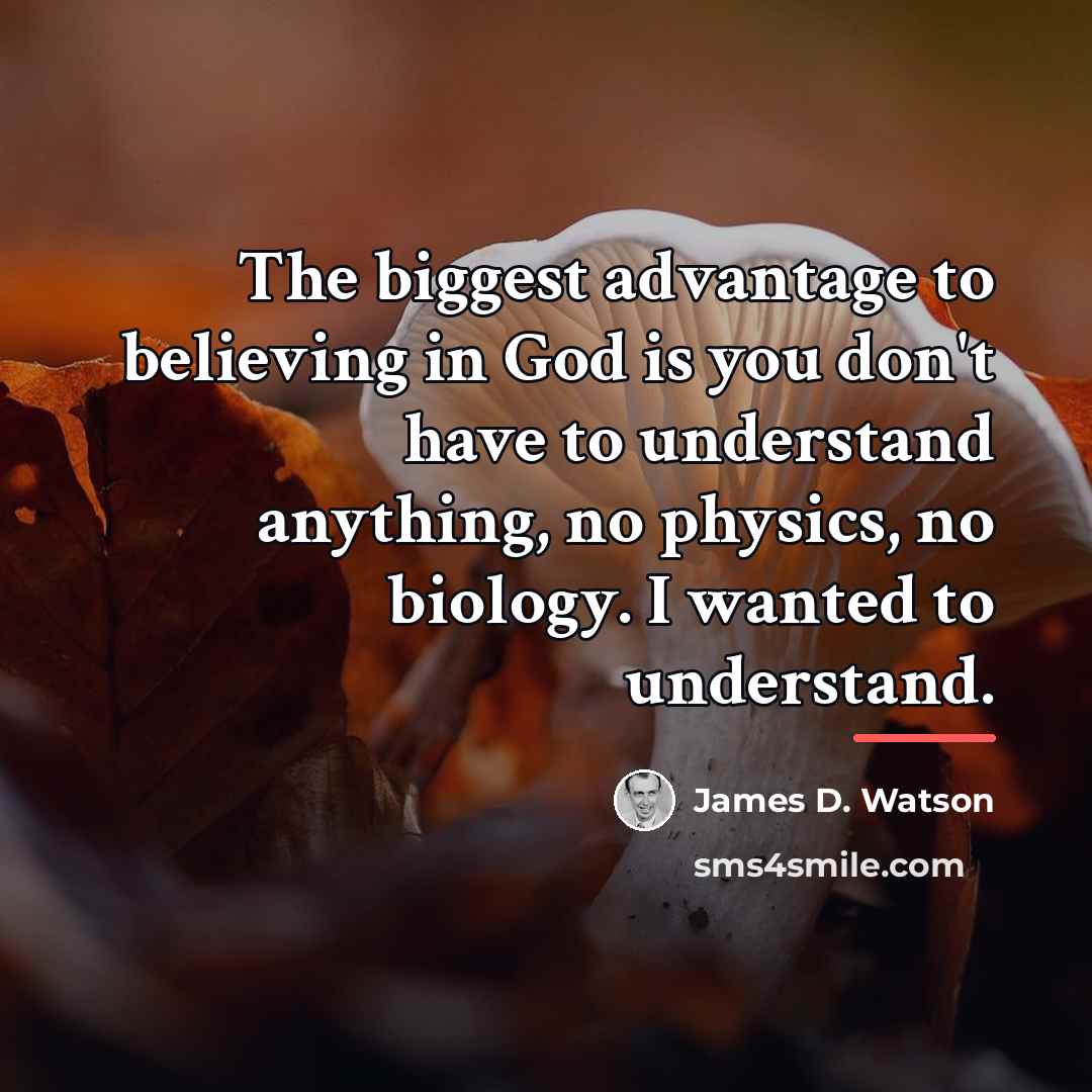 “The biggest advantage to believing in God is you don't…” quote by James D. Watson