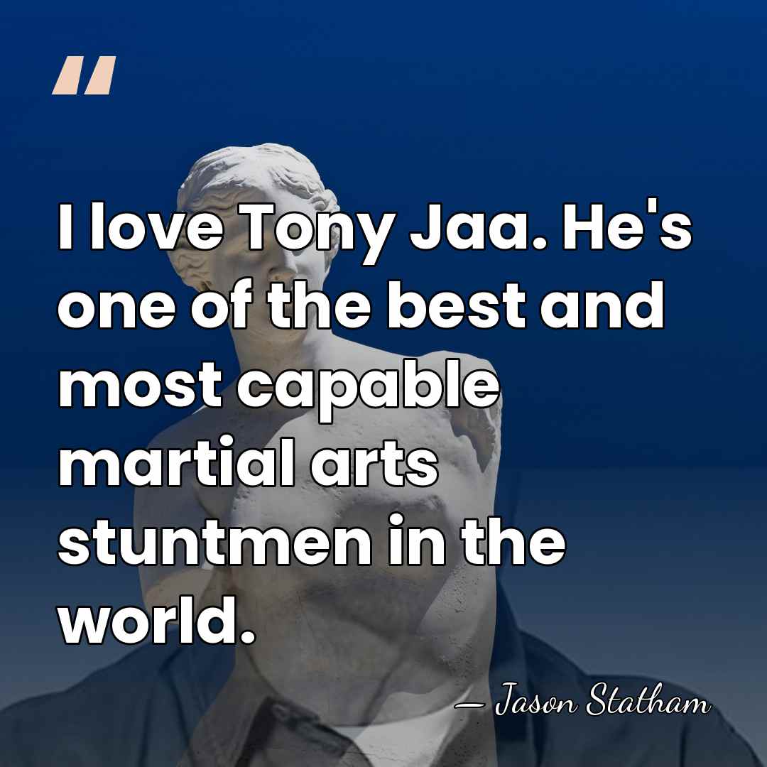 I love Tony Jaa. He's one of the best and most capable&hellip; - Jason Statham