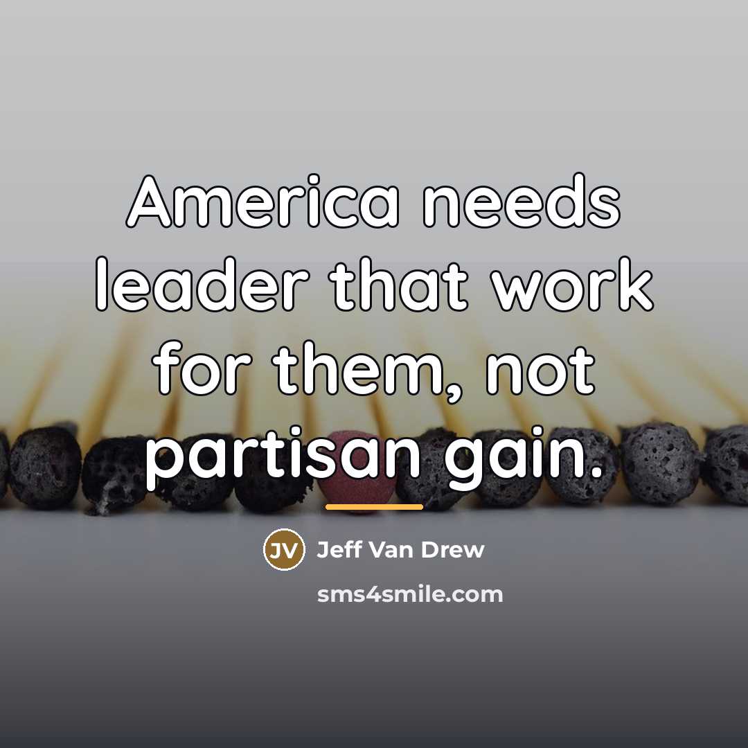 “America needs leader that work for them, not partisan gain.…” quote by Jeff Van Drew