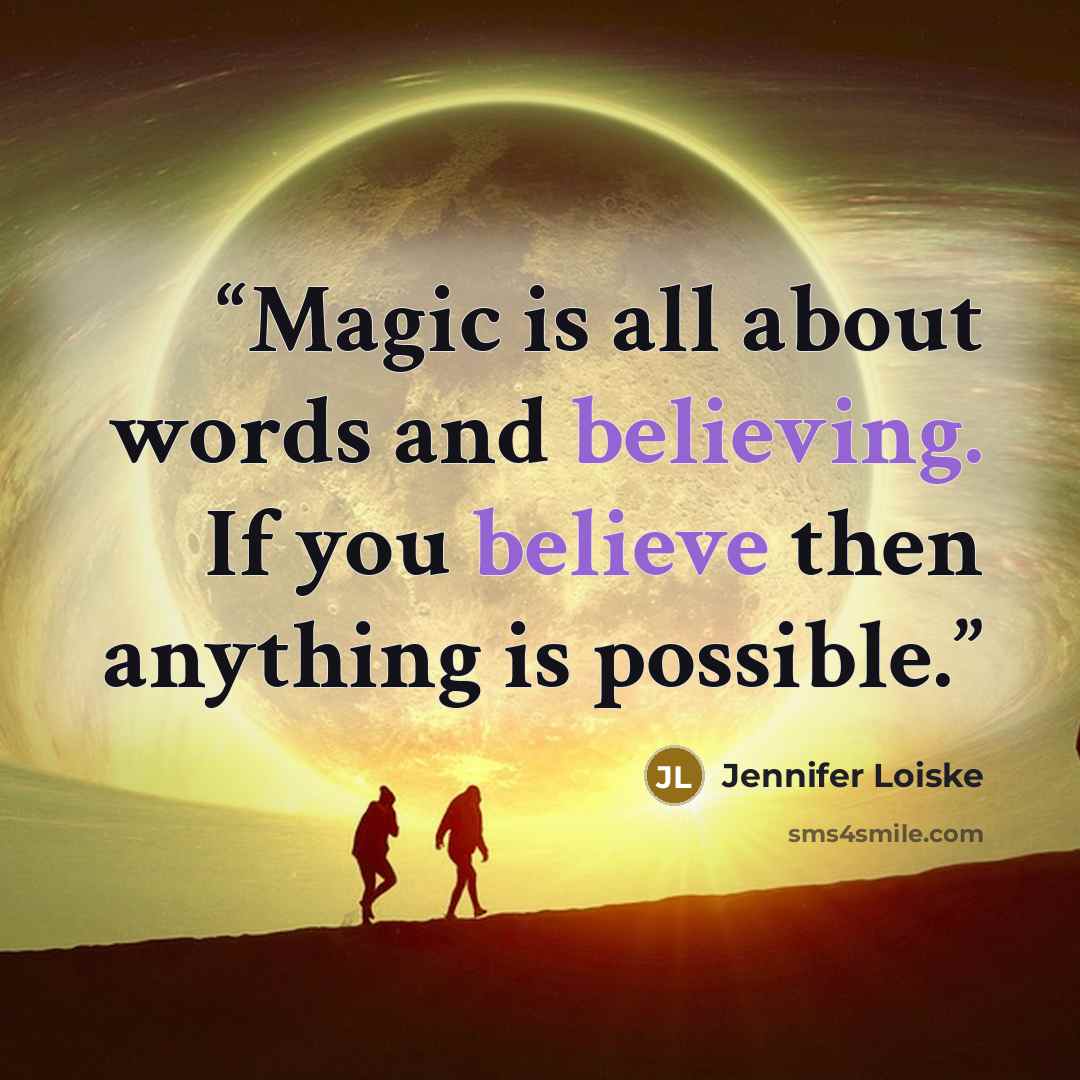 “Magic is all about words and believing. If you believe then anything is possible.” quote by Jennifer Loiske