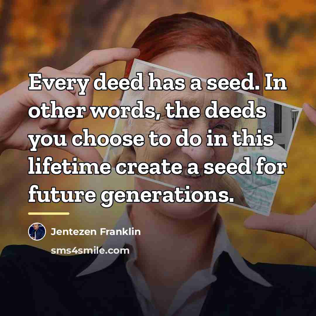“Every deed has a seed. In other words, the deeds…” quote by Jentezen Franklin
