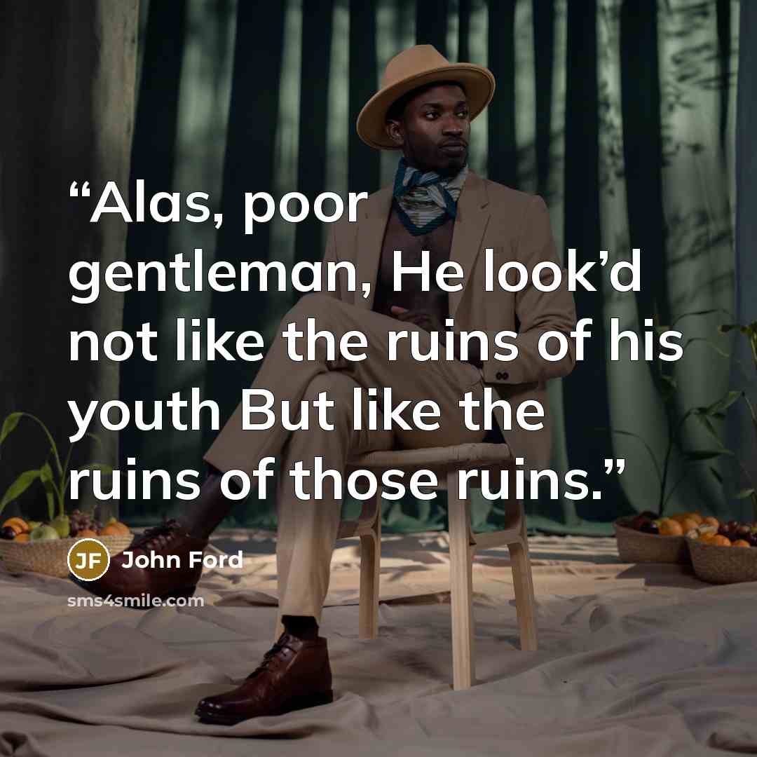 “Alas, poor gentleman, He look’d not like the ruins of his youth But like the ruins of those ruins.” quote by John Ford