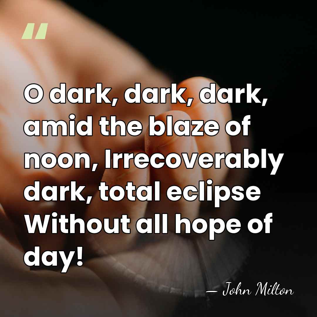 O dark, dark, dark, amid the blaze of noon, Irrecoverably dark, total&hellip; - John Milton
