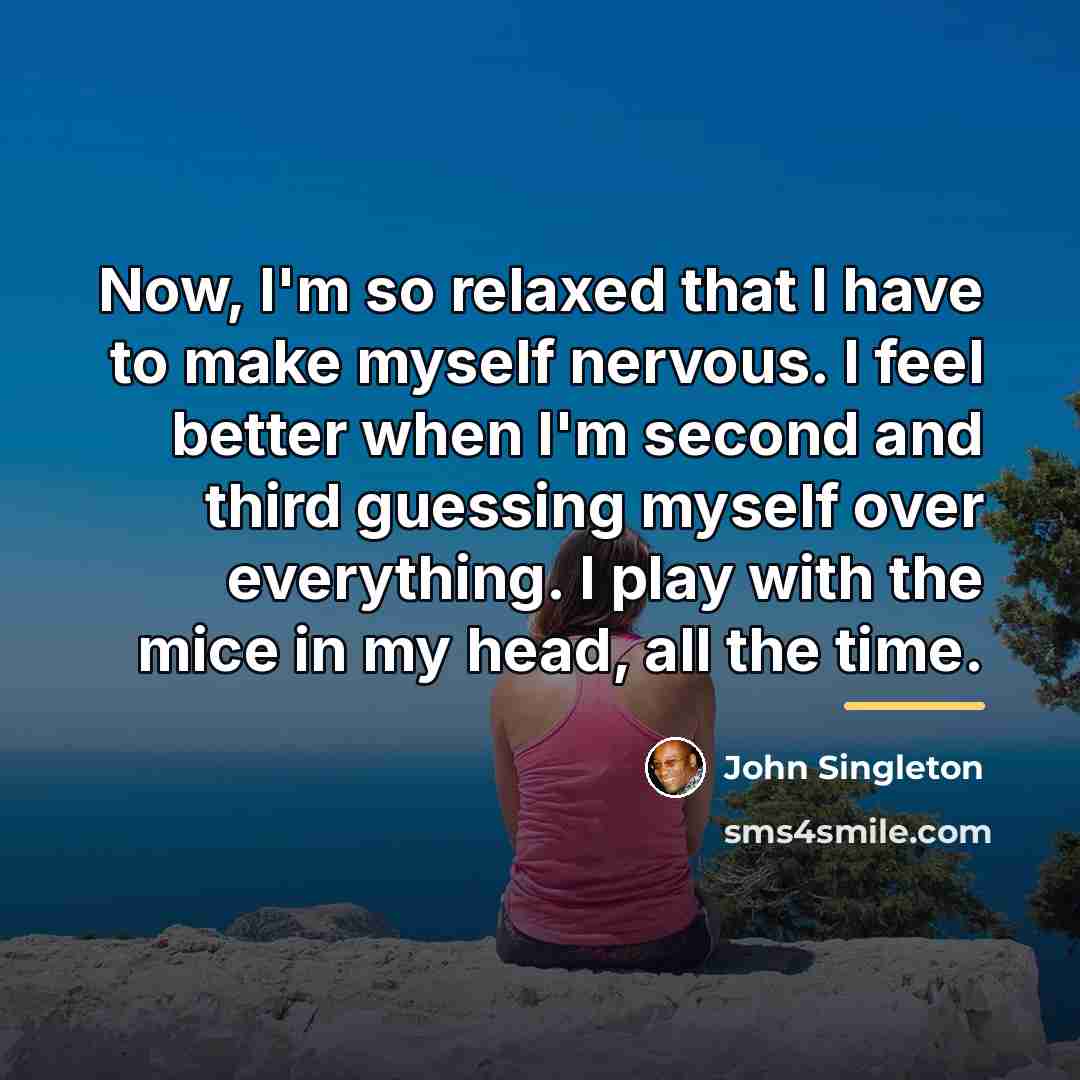 “Now, I'm so relaxed that I have to make myself…” quote by John Singleton