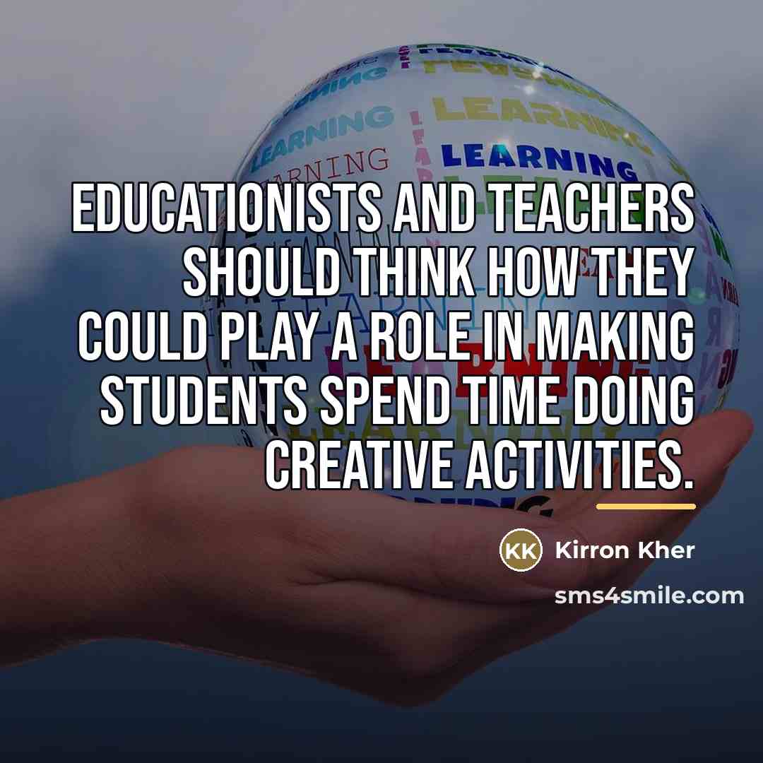 “Educationists and teachers should think how they could play a…” quote by Kirron Kher