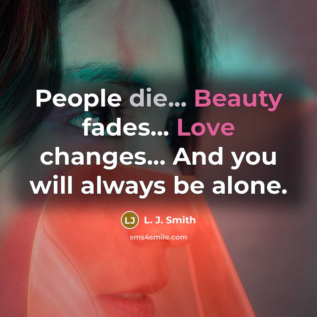 “People die... Beauty fades... Love changes... And you will always…” quote by L. J. Smith
