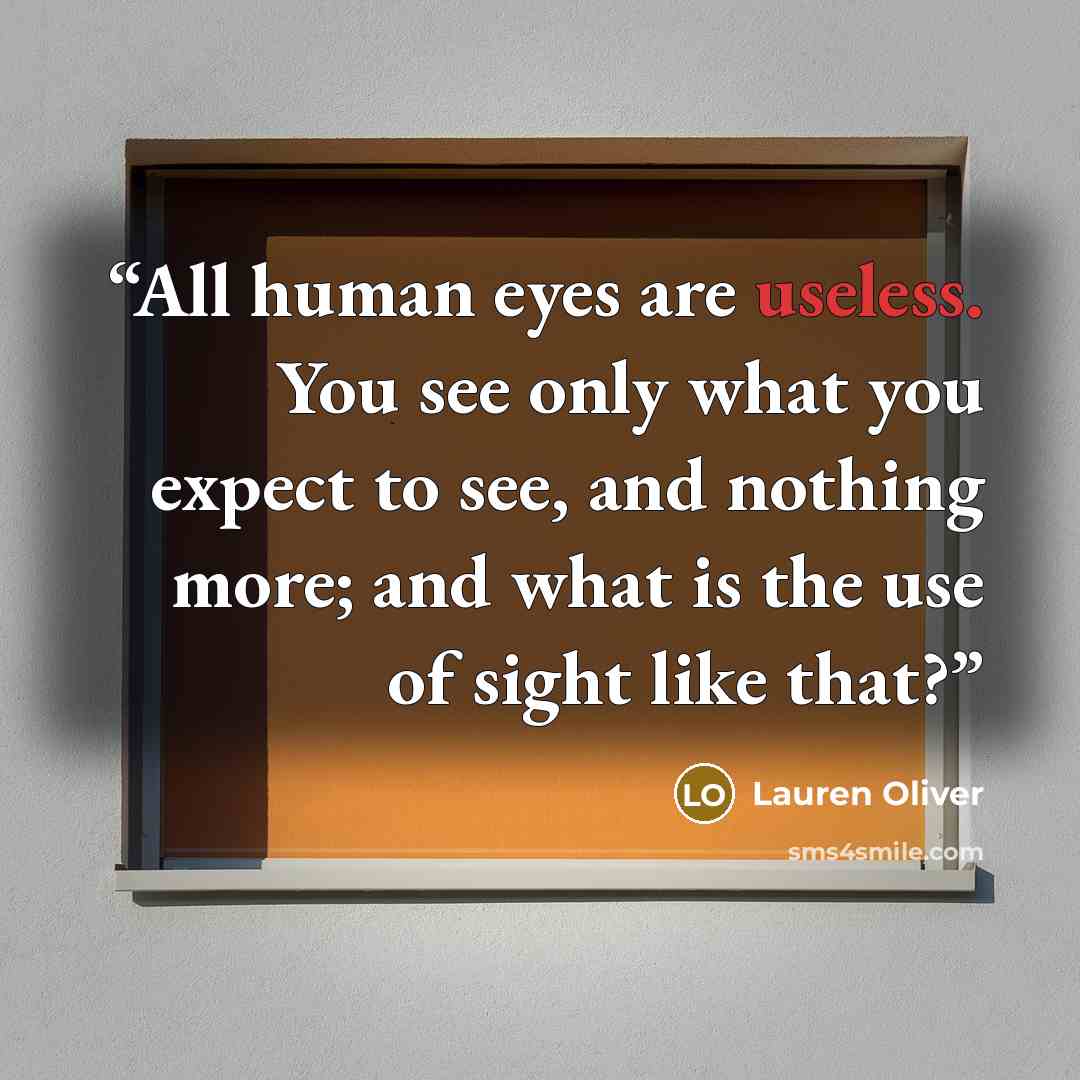 “All human eyes are useless. You see only what you expect to see, and nothing more; and what is the use of sight like that?” quote by Lauren Oliver