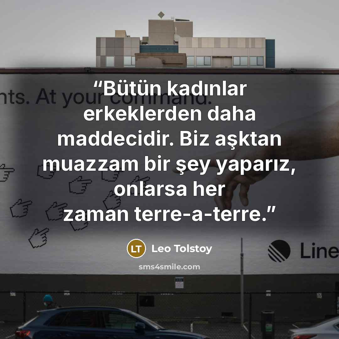 “Bütün kadınlar erkeklerden daha maddecidir. Biz aşktan muazzam bir şey yaparız, onlarsa her zaman terre-a-terre.” quote by Leo Tolstoy