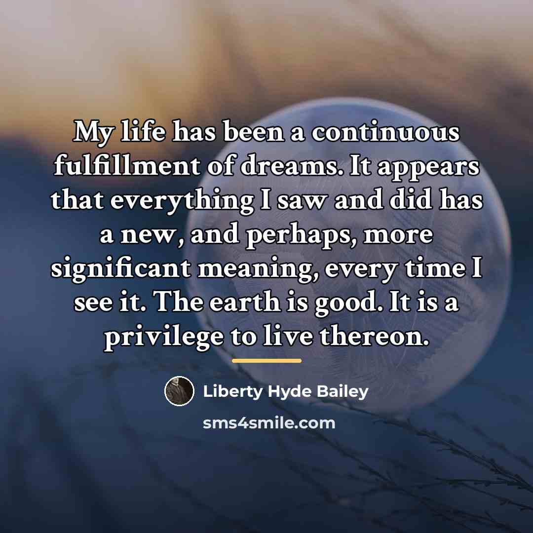 “My life has been a continuous fulfillment of dreams. It…” quote by Liberty Hyde Bailey