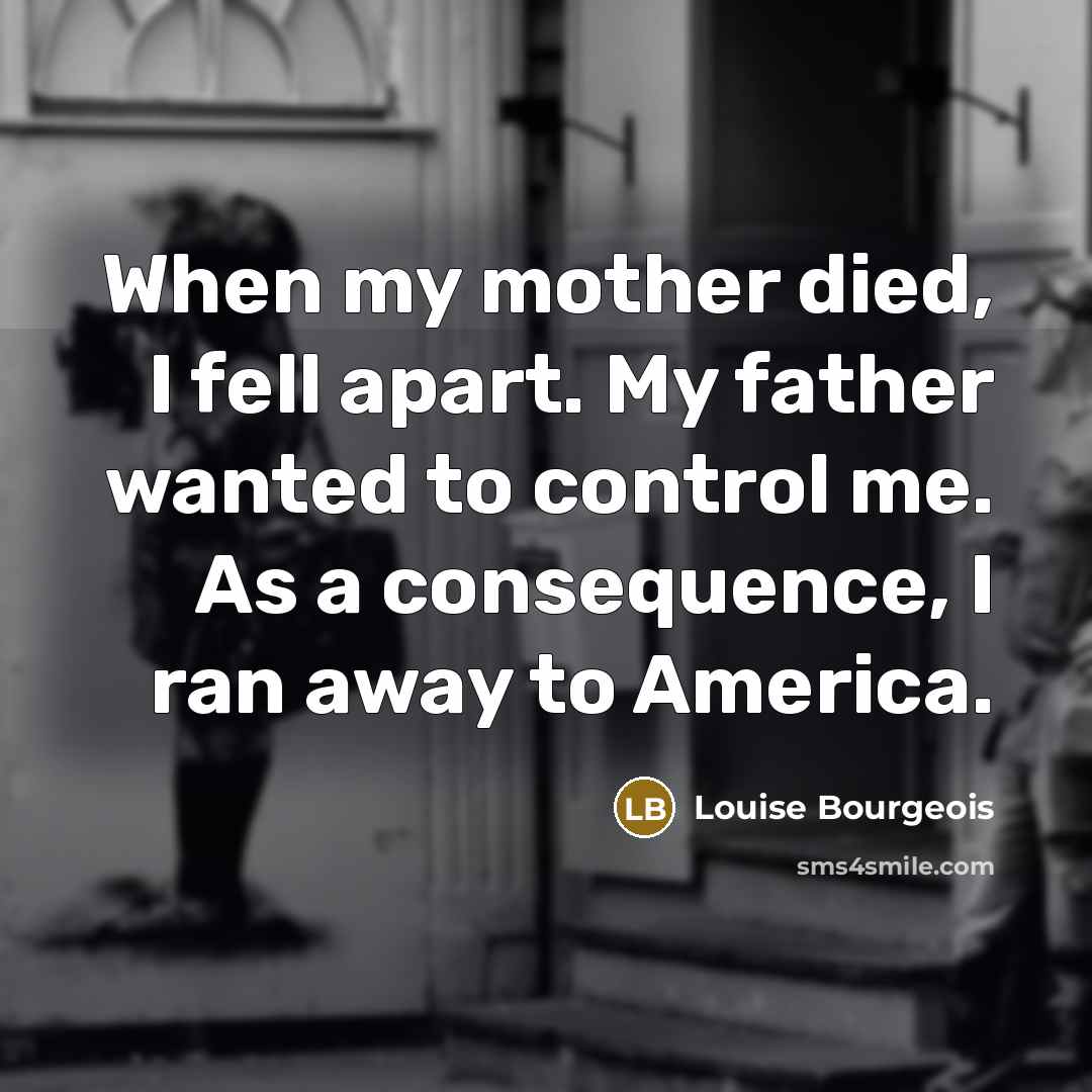 “When my mother died, I fell apart. My father wanted…” quote by Louise Bourgeois