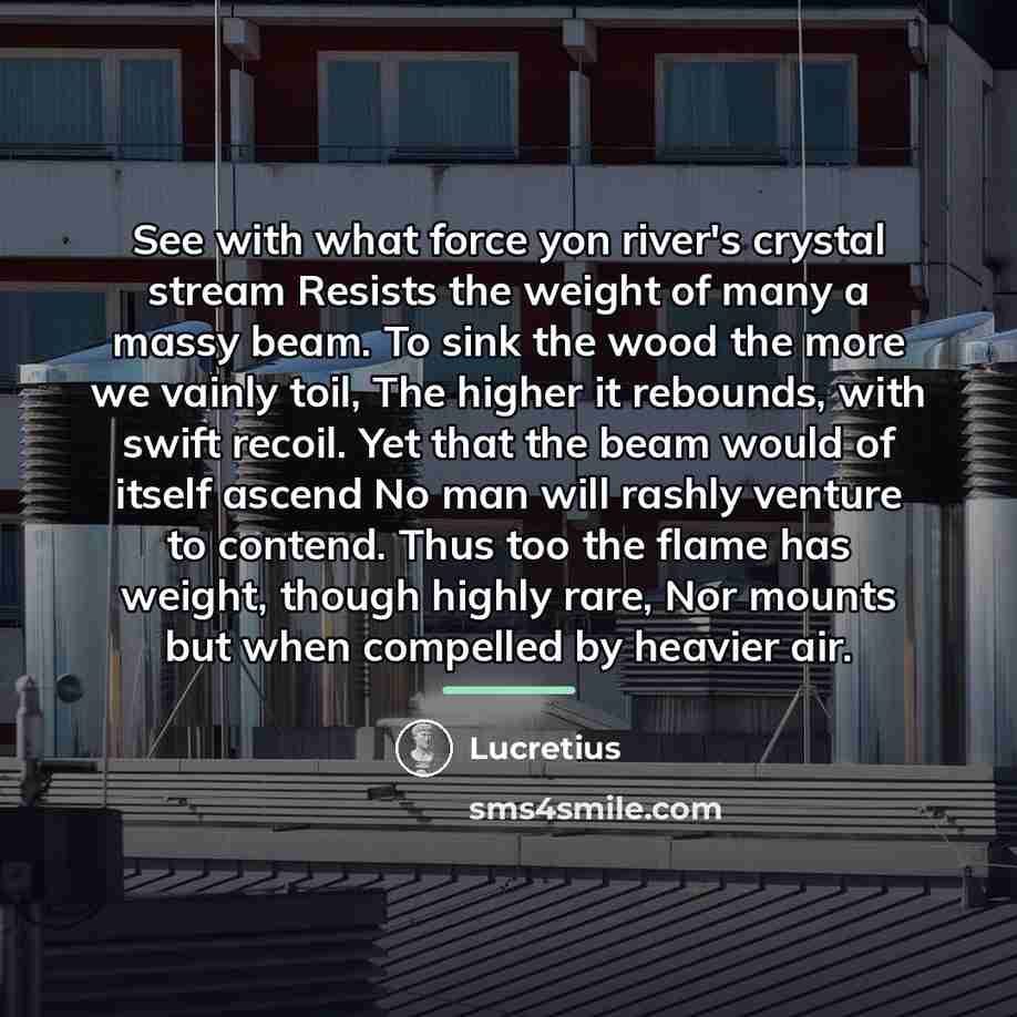 “See with what force yon river's crystal stream Resists the…” quote by Lucretius
