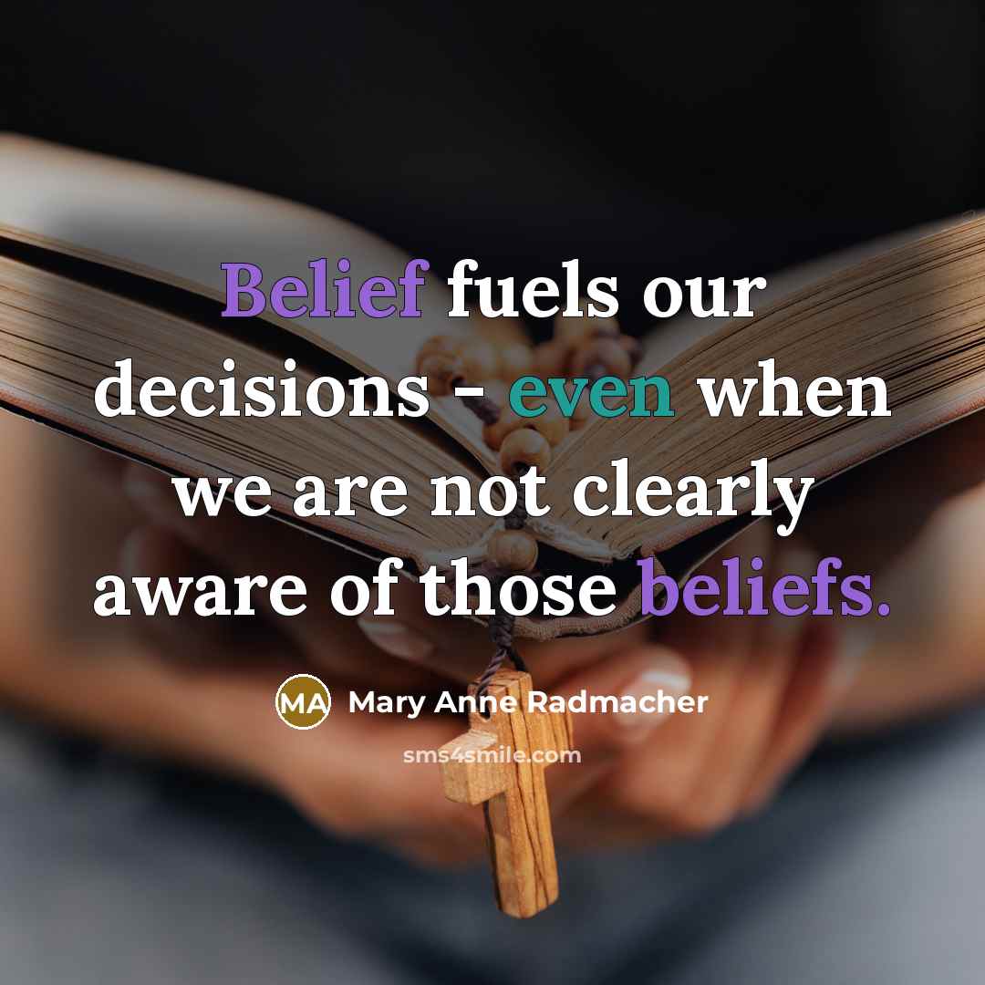 “Belief fuels our decisions - even when we are not…” quote by Mary Anne Radmacher