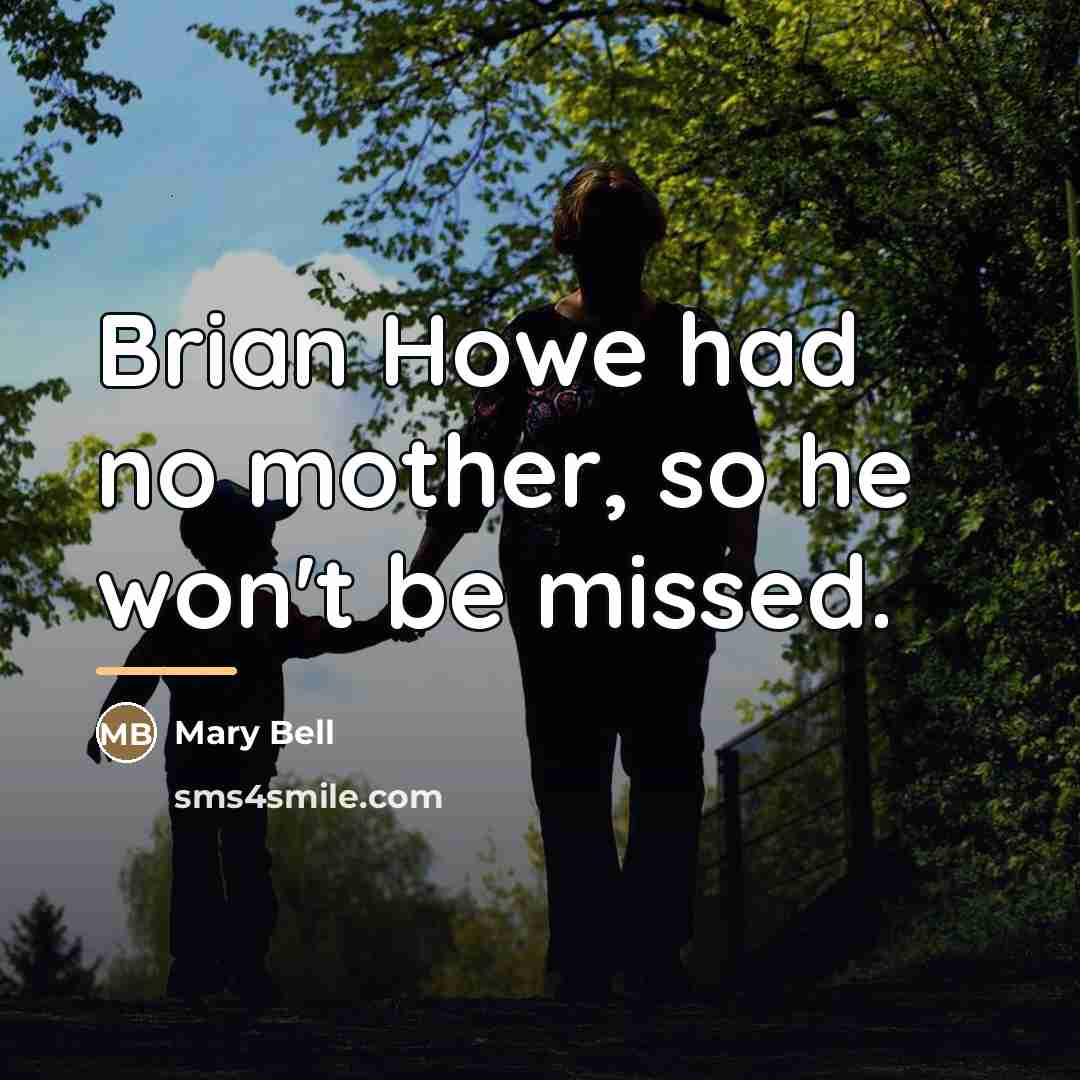 “Brian Howe had no mother, so he won't be missed.…” quote by Mary Bell