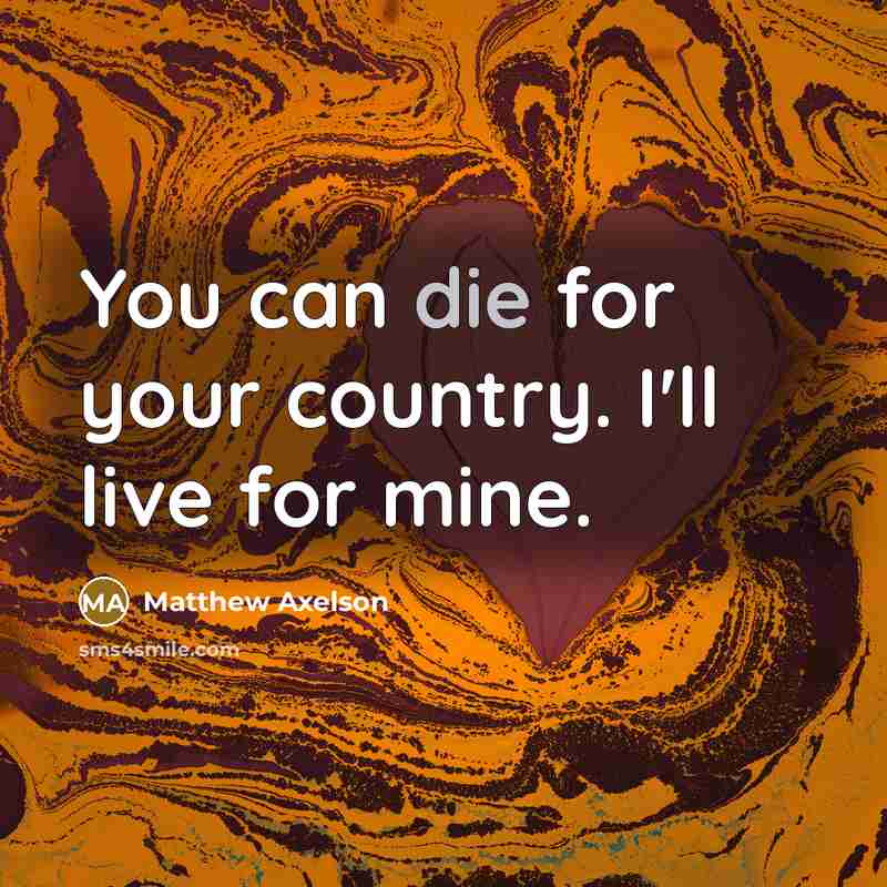 “You can die for your country. I'll live for mine.” quote by Matthew Axelson