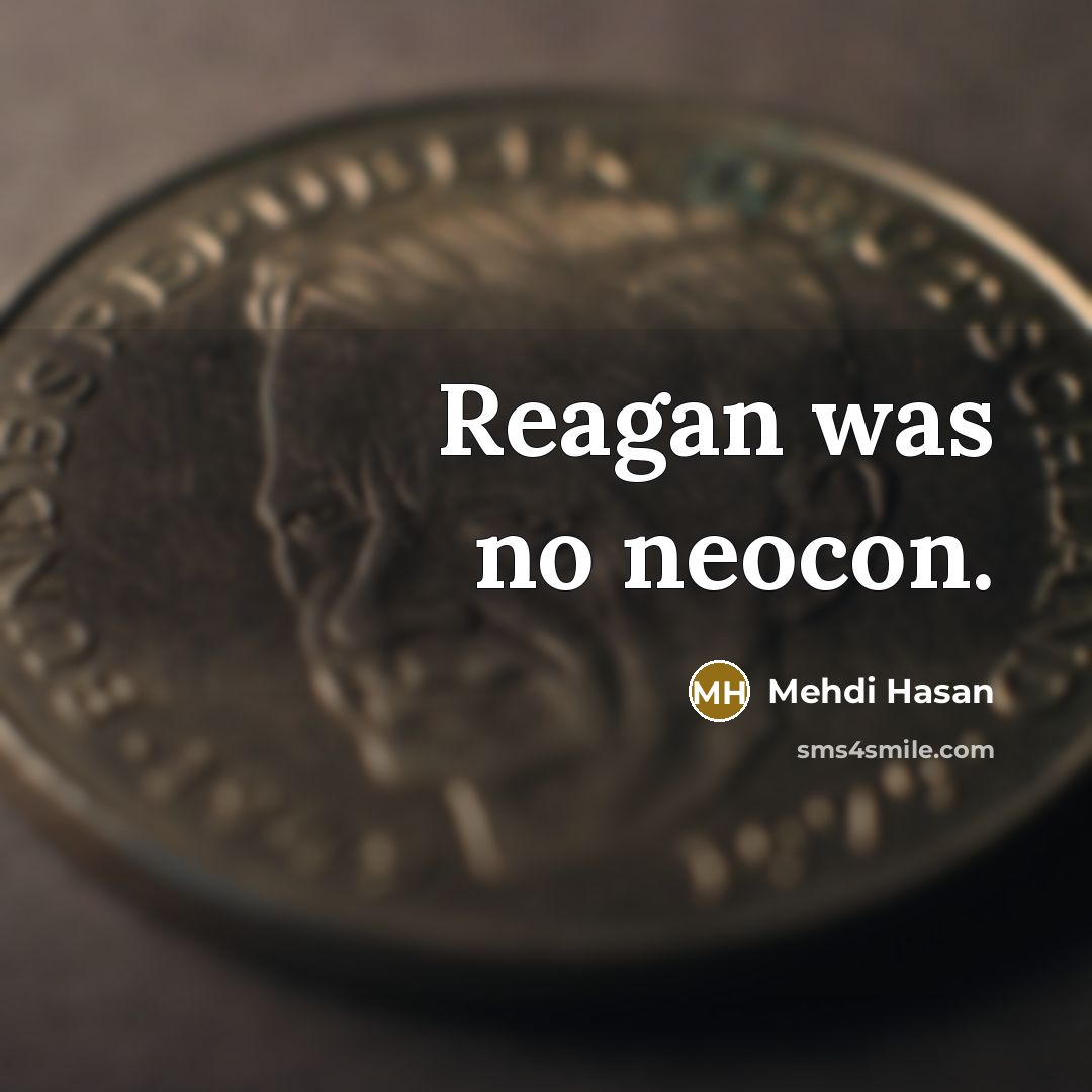 “Reagan was no neocon.…” quote by Mehdi Hasan