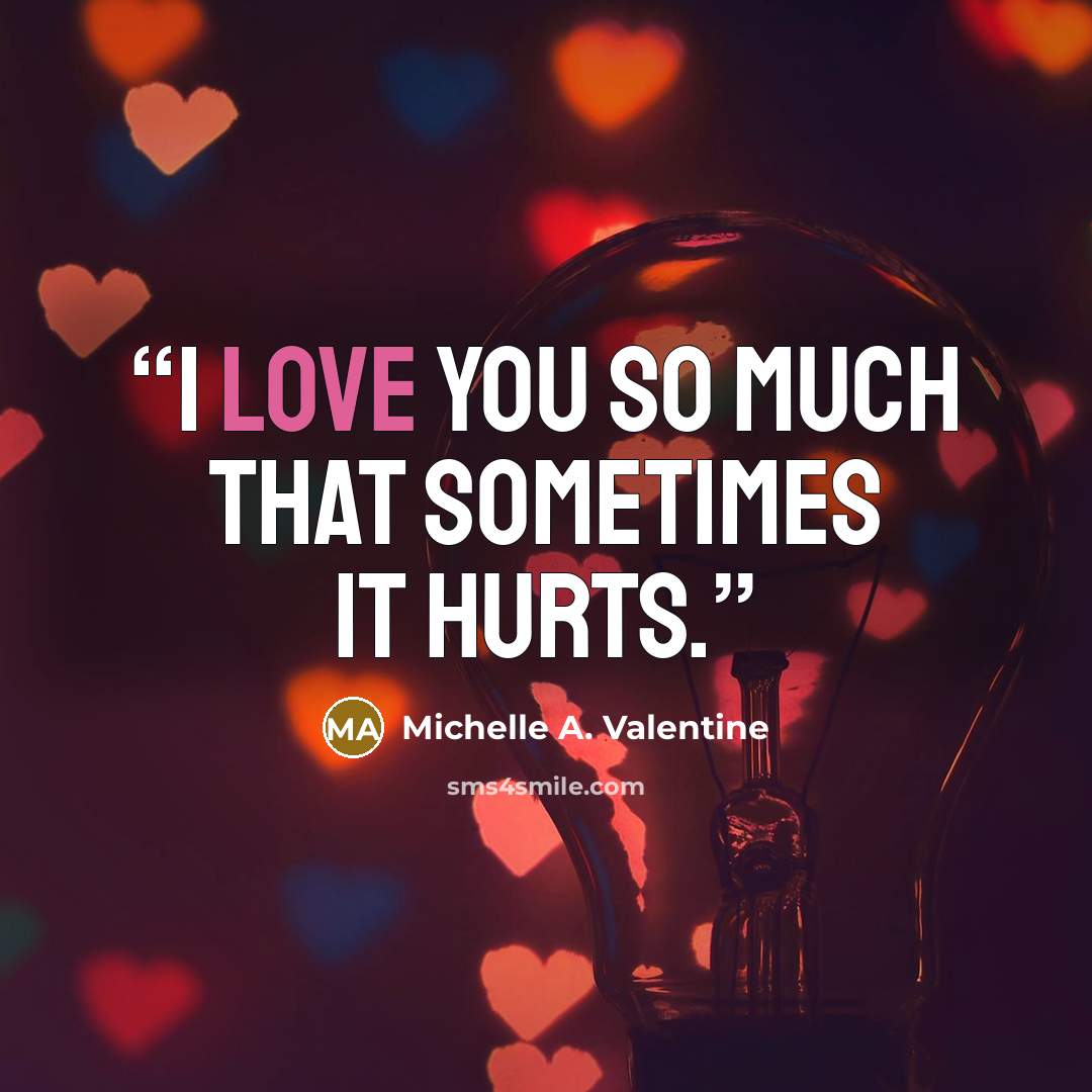 “I love you so much that sometimes it hurts.” quote by Michelle A. Valentine