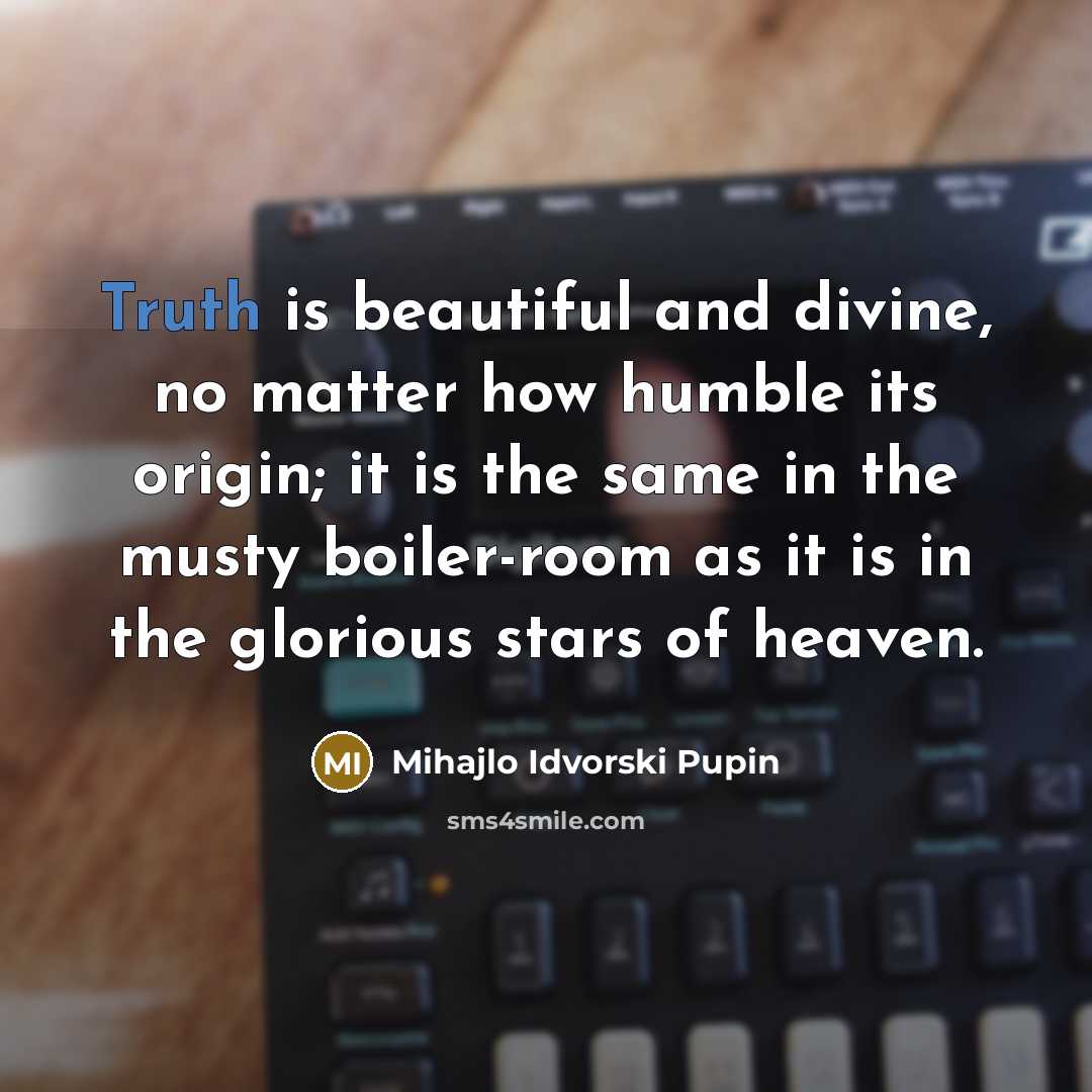 “Truth is beautiful and divine, no matter how humble its…” quote by Mihajlo Idvorski Pupin