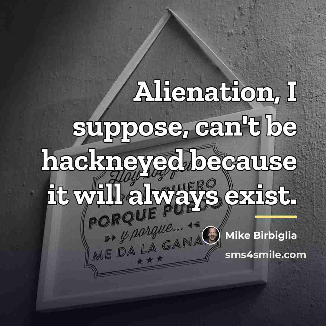 “Alienation, I suppose, can't be hackneyed because it will always…” quote by Mike Birbiglia