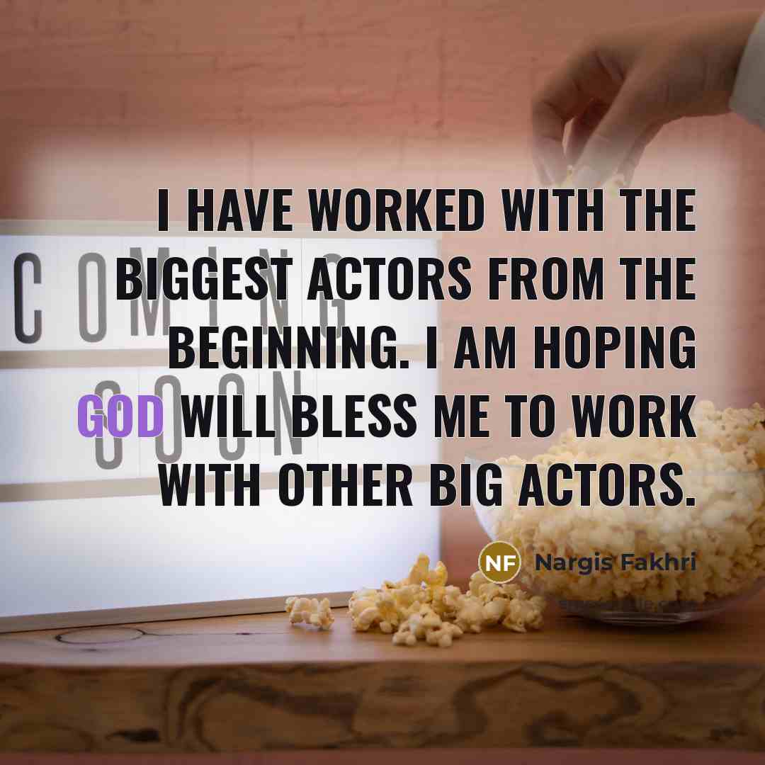 “I have worked with the biggest actors from the beginning.…” quote by Nargis Fakhri