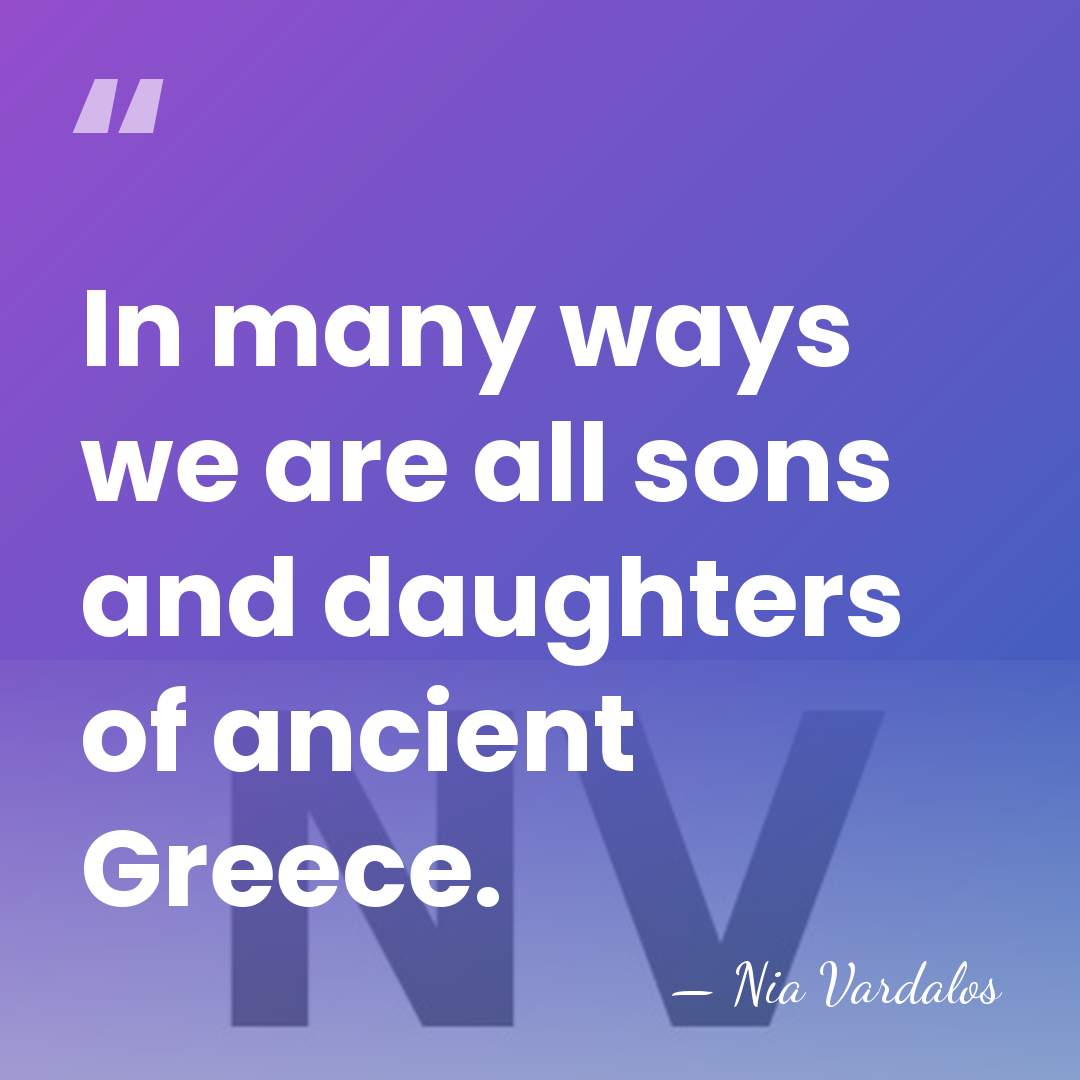 In many ways we are all sons and daughters of ancient Greece. - Nia Vardalos