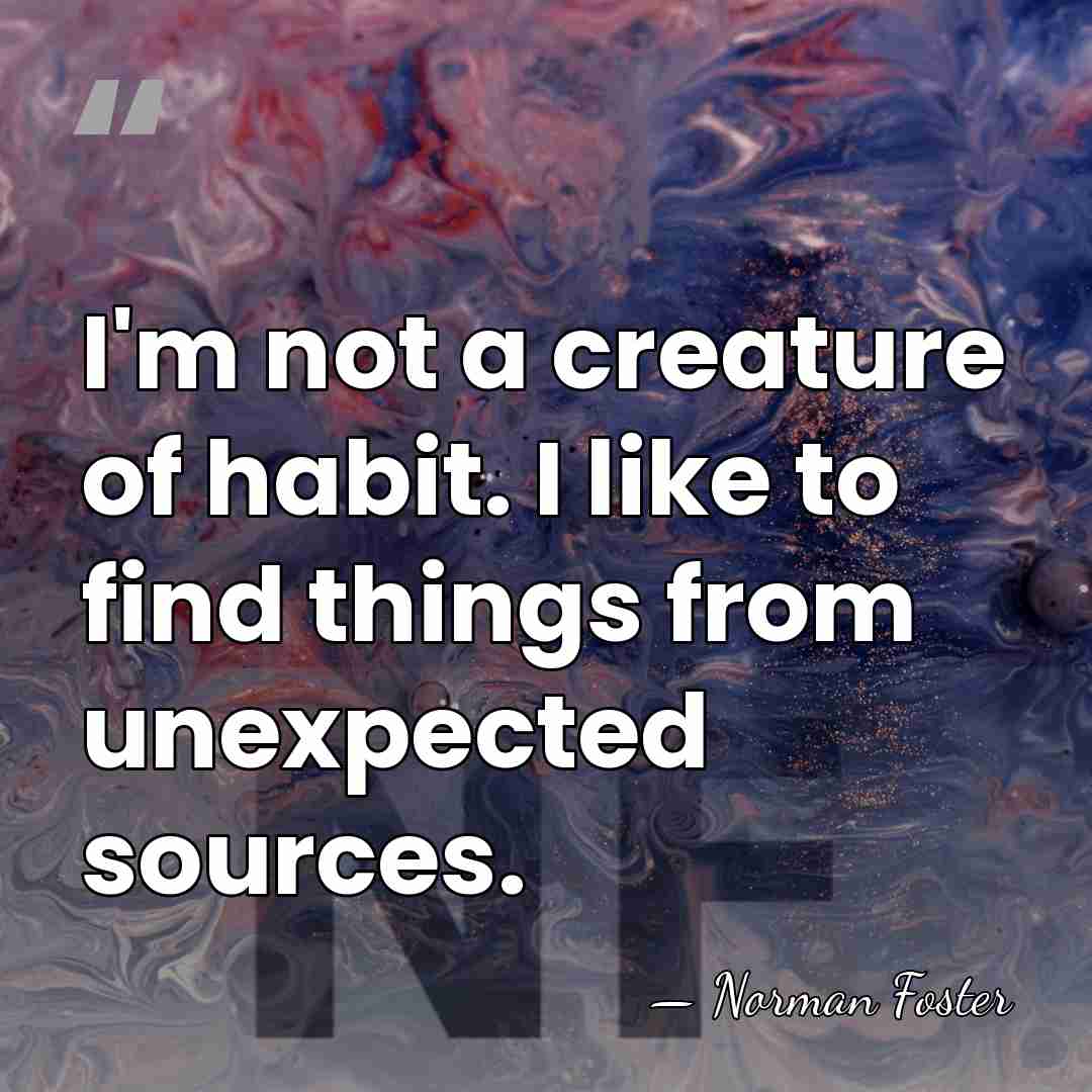 I'm not a creature of habit. I like to find things from&hellip; - Norman Foster