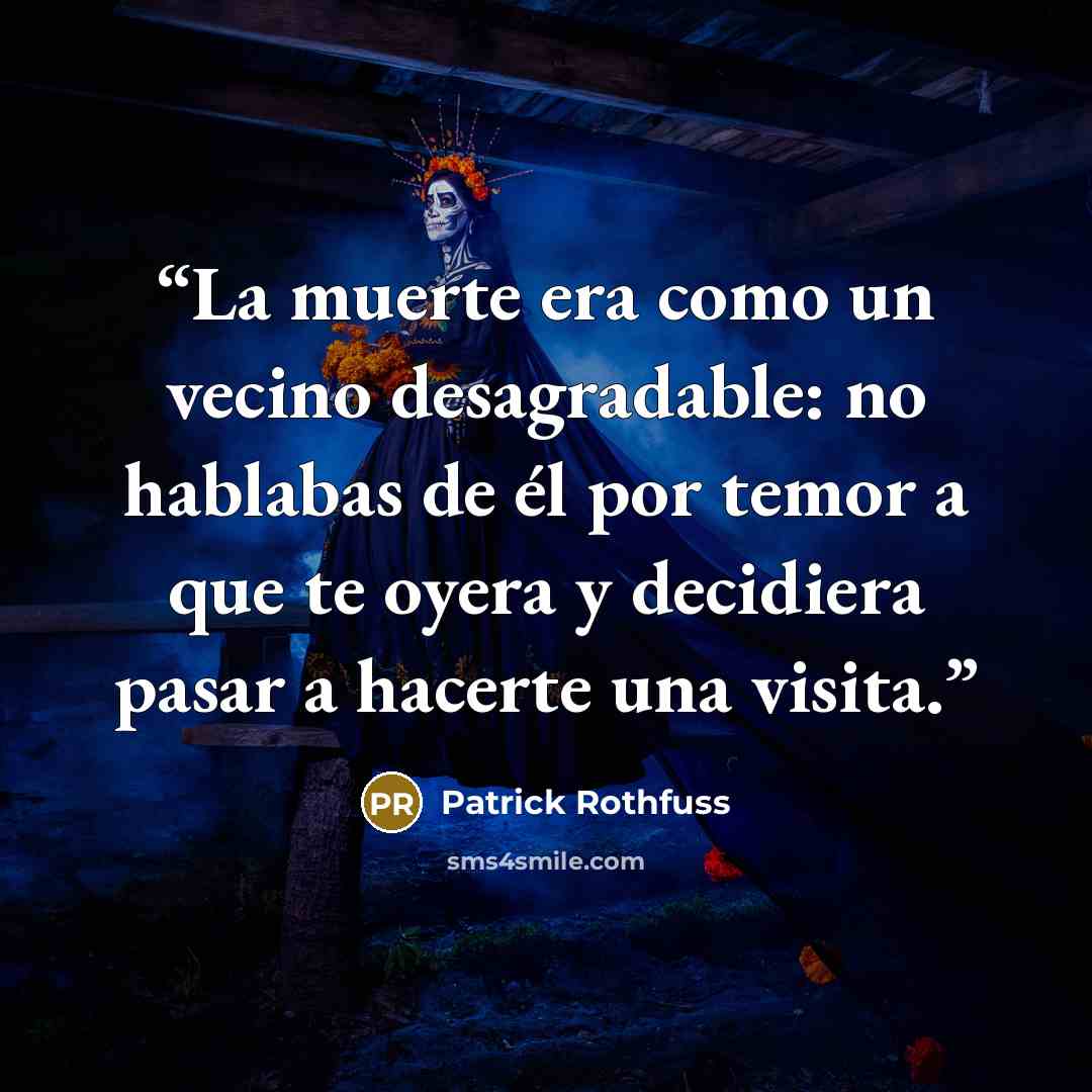 “La muerte era como un vecino desagradable: no hablabas de él por temor a que te oyera y decidiera pasar a hacerte una visita.” quote by Patrick Rothfuss