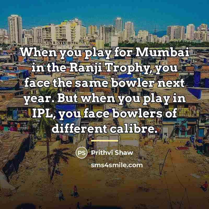 “When you play for Mumbai in the Ranji Trophy, you…” quote by Prithvi Shaw