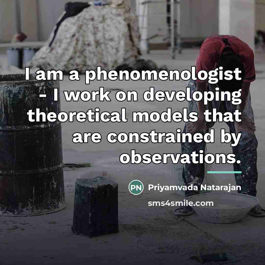 “I am a phenomenologist - I work on developing theoretical…” quote by Priyamvada Natarajan