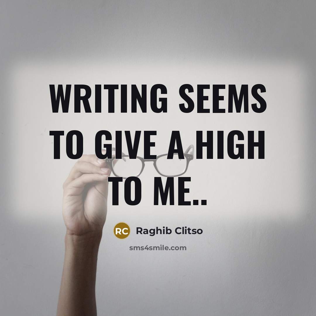 “Writing seems to give a high to me..…” quote by Raghib Clitso