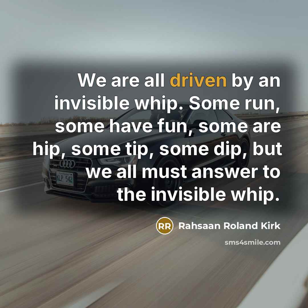 “We are all driven by an invisible whip. Some run,…” quote by Rahsaan Roland Kirk